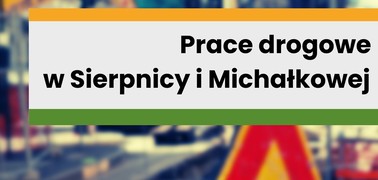 Ważna informacja - prace drogowe w Sierpnicy i Michałkowej